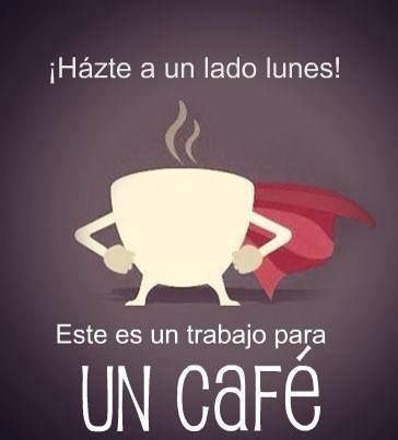 ¡Haste un lado lunes! Este es un trabajo para un café. 
- Memes y frases de café